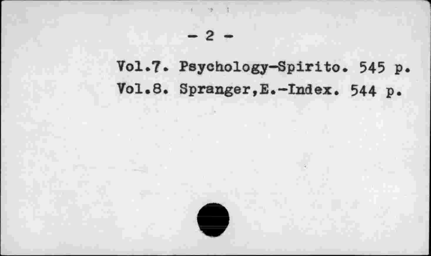 ﻿- 2 -
Vol.7» Psychology-Spirito. 545 p
Vol.8. Spränget,E.—Index. 544 p.